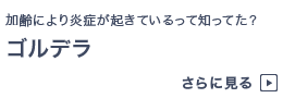 “加齢により炎症が起きているって知ってた？　ゴルデラ